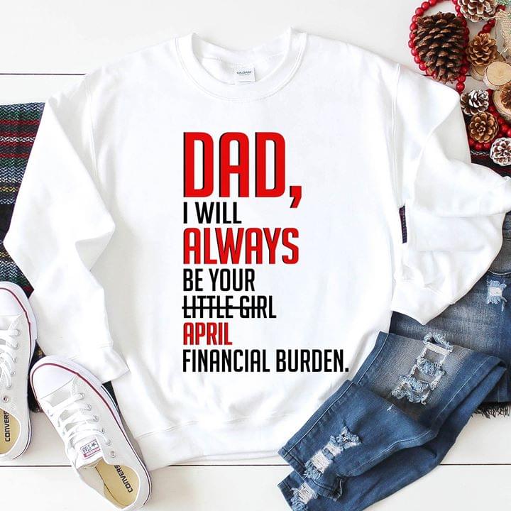 Dad I Will Always Be Your Little Girl April Financial Burden Shirt Dad I Will Always Be Your Little Girl April Financial Burden Shirt