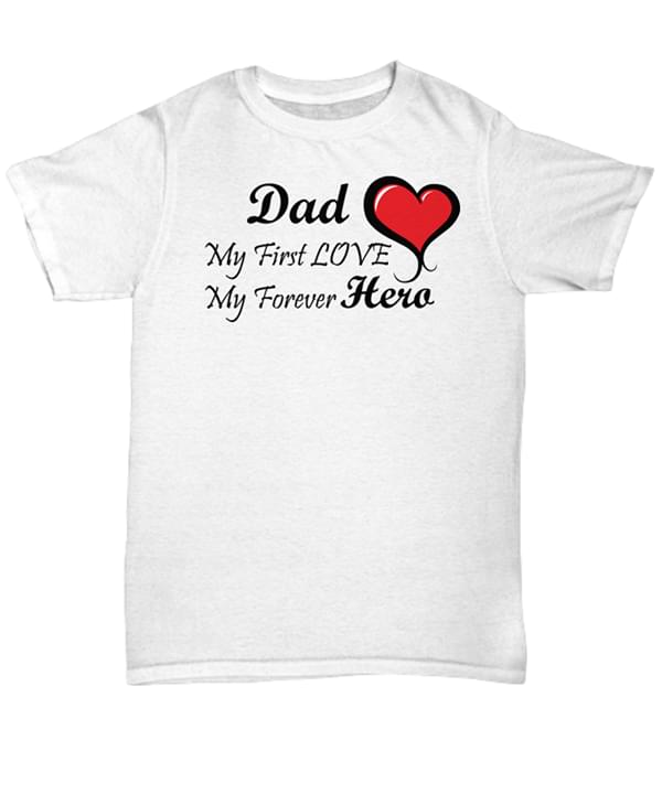Dad My First Love My Forever Hero Shirt Dad My First Love My Forever Hero Shirt
