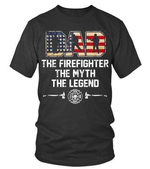 Dad The Firefighter The Myth The Legend Shirt Dad The Firefighter The Myth The Legend Shirt