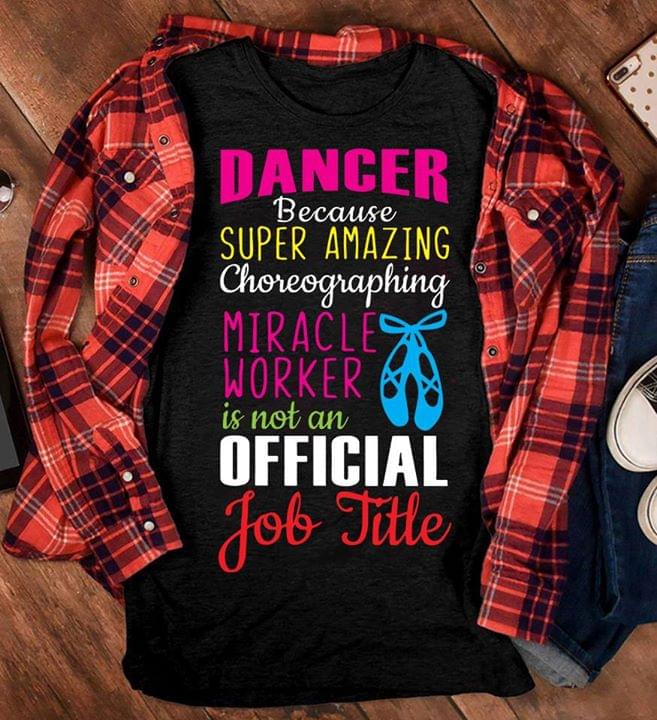 Dancer Because Super Amazing Choreographing Miracle Worker Is Not An Official Job Title Shirt Dancer Because Super Amazing Choreographing Miracle Worker Is Not An Official Job Title Shirt