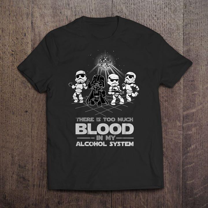 Dark Vader And His Soldiers Dancing On Party There Is Too Much Blood In My Alcohol System Shirt Dark Vader And His Soldiers Dancing On Party There Is Too Much Blood In My Alcohol System Shirt