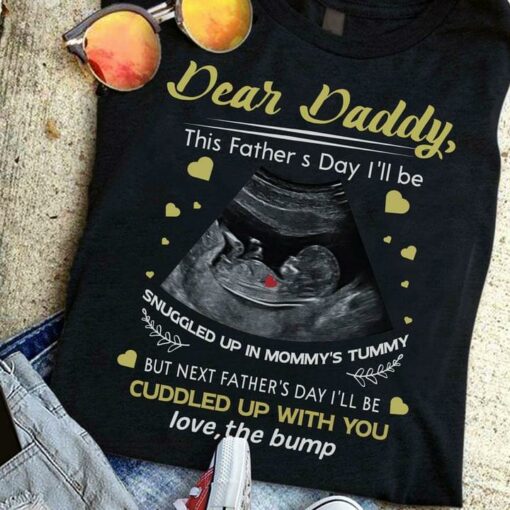 Dear Daddy This Father’s Day I’ll Be Snuggled Up In Mommy’s Tummy But Next Father’s Day I’ll Be Cuddled Up With You Love The Bump Fetus Shirt