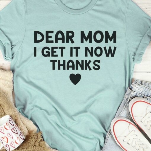 Dear Mom I Get It Now Thanks Heart Family Love Shirt