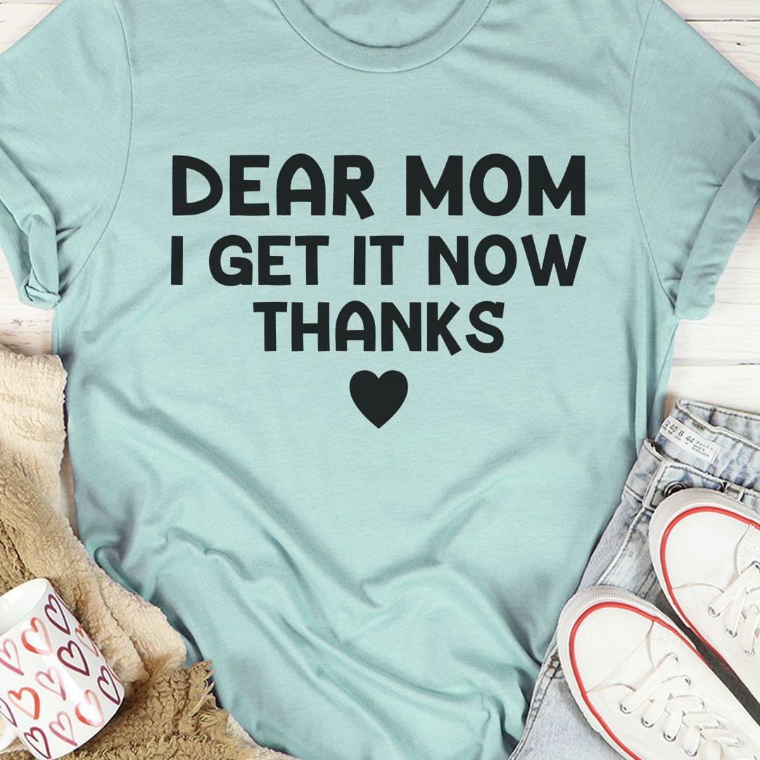 Dear Mom I Get It Now Thanks Heart Family Love Shirt Dear Mom I Get It Now Thanks Heart Family Love Shirt