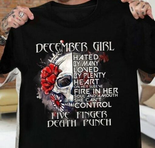 December Girl Hated By Many Loved By Plenty He Art On Her Sleeve Fire In Her Soul And A Mouth She Can’t Control Five Finger Death Punch Skull Flowers Shirt