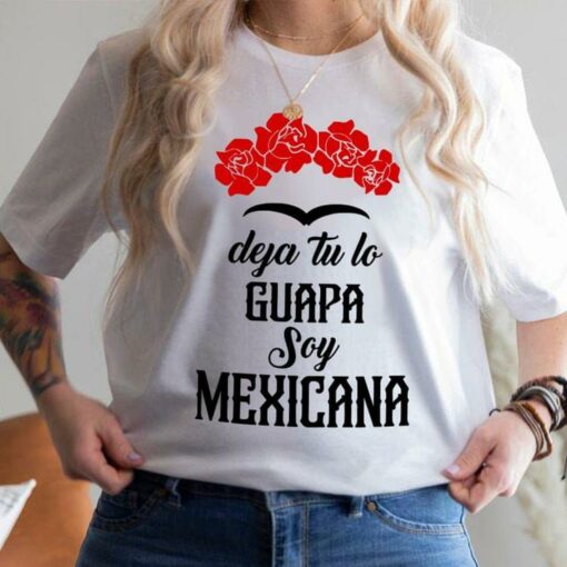 Deja Tu Lo Guapa Soy Mexicana Flowers Shirt