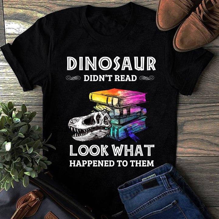 Dinosaur Didn't Read Look What Happened To Them Shirt Dinosaur Didn't Read Look What Happened To Them Shirt