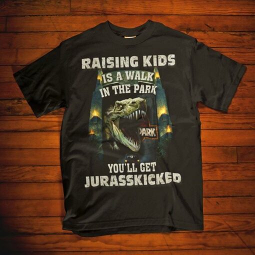 Dinosaur Raising Kids Is A Walk In The Park You’ll Get Jurasskicked Shirt