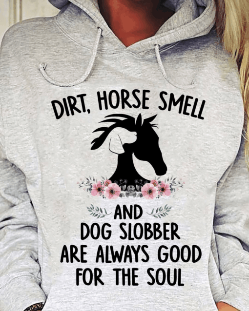 Dirt, Horse Smell and Dog Slobber are always Good for the Soul T-Shirt