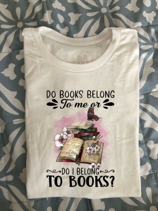 Do Books Belong To Me Or Do I Belong To Books Flowers Butterflies Shirt