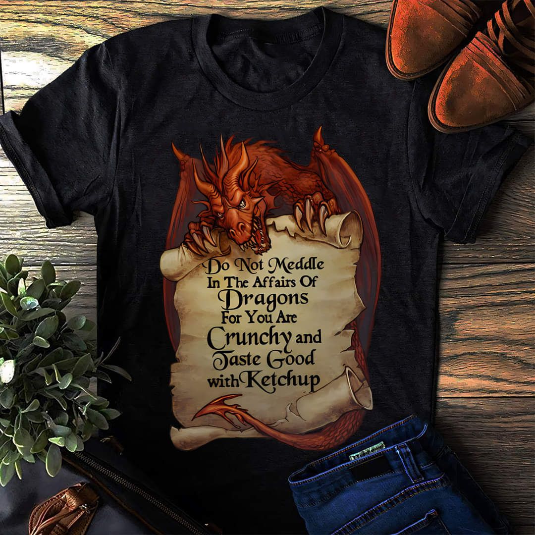 Do not Meddle In The Affairs Of Dragon For You Are Crunchy And Taste Good With Ketchup Shirt Do not Meddle In The Affairs Of Dragon For You Are Crunchy And Taste Good With Ketchup Shirt