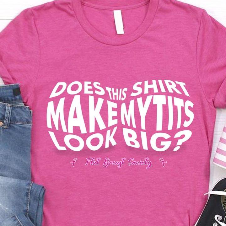 Does This Shirt Make Mytits Look Big Flat Breast Society Pink Ribbon Shirt Does This Shirt Make Mytits Look Big Flat Breast Society Pink Ribbon Shirt