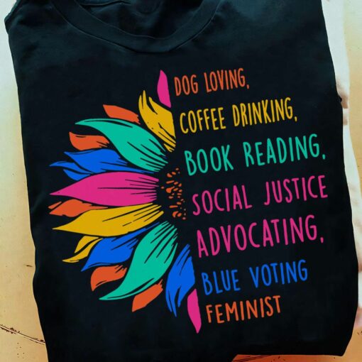 Dog Loving, Coffee Drinking, Book Reading, Social Justice, Advocating, Blue Voting Feminist Shirt