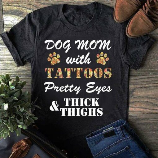 Dog Mom With Tattoos Pretty Eyes Thick And Thighs Shirt