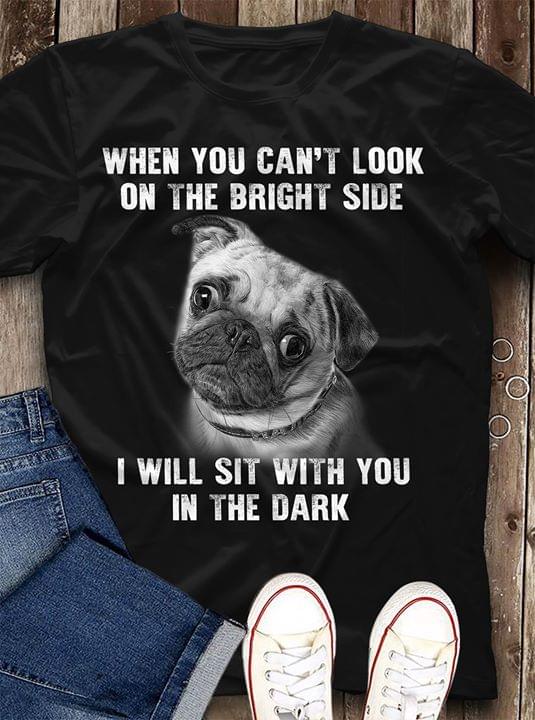 Dog When You Can't Look On The Bright Side Shirt Dog When You Can't Look On The Bright Side Shirt