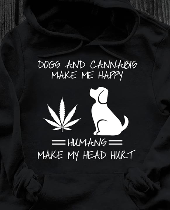 Dogs And Cannabis Make Me Happy Humans Make My Head Hurt Shirt Dogs And Cannabis Make Me Happy Humans Make My Head Hurt Shirt