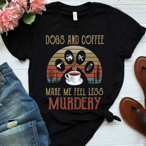 Dogs And Coffee Make Me Feel Less Murdery Shirt