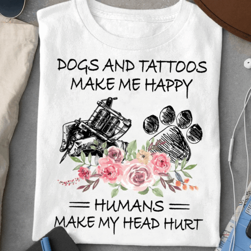 Dogs And Tattoos Make Me Happy Humans Make My Head Hurt T-Shirt