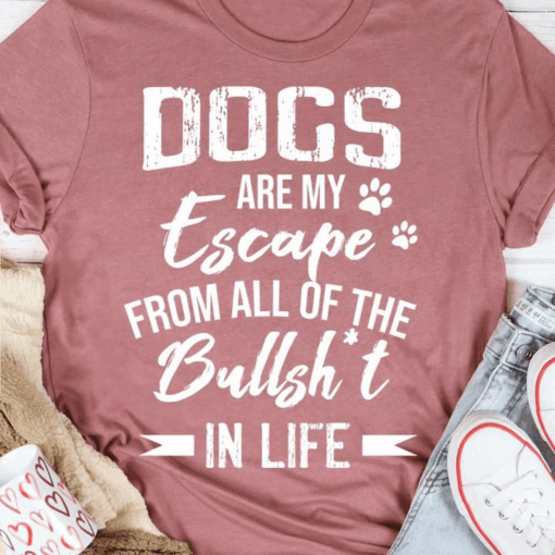 Dogs Are My Escape from All of the Bullsht In Life T-Shirt