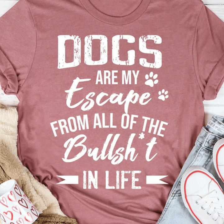 Dogs Are My Escape from All of the Bullsht In Life T-Shirt Dogs Are My Escape from All of the Bullsht In Life T-Shirt