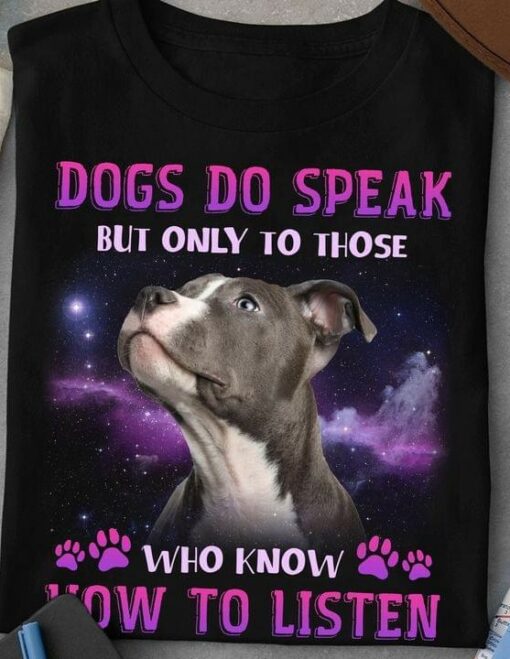 Dogs Do Speak But Only To Those Who Know How To Listen Pitbull Dog Shirt