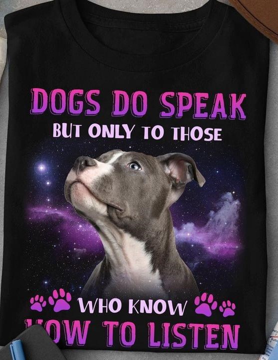 Dogs Do Speak But Only To Those Who Know How To Listen Pitbull Dog Shirt Dogs Do Speak But Only To Those Who Know How To Listen Pitbull Dog Shirt