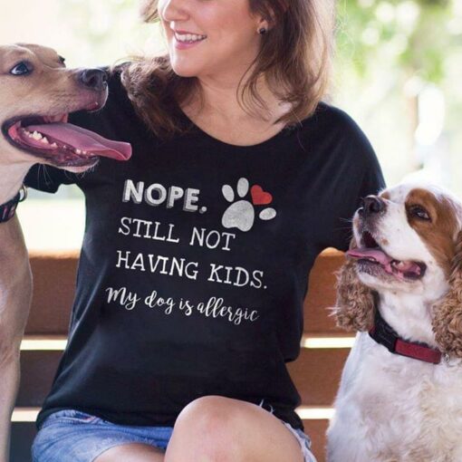Dogs Lover Nope Still Not Having Kids My Dog Is Allergic Shirt