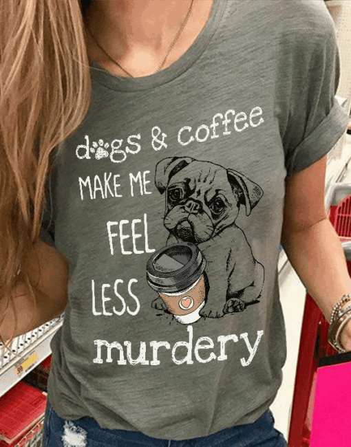 Dogs and Coffee Make Me Feel Less Murdery T-Shirt
