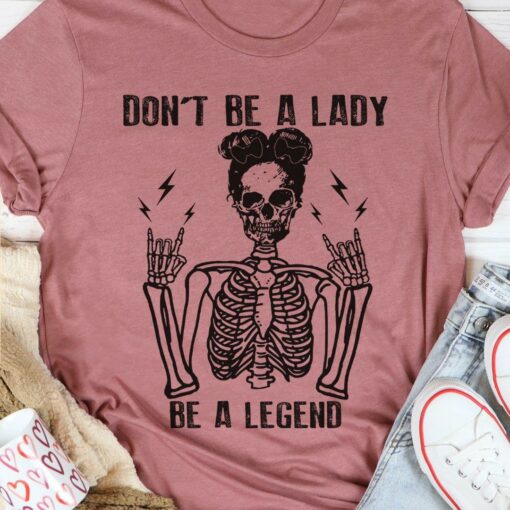 Don’t Be A Lady Be A Legend Lady Girl Skeleton Shirt