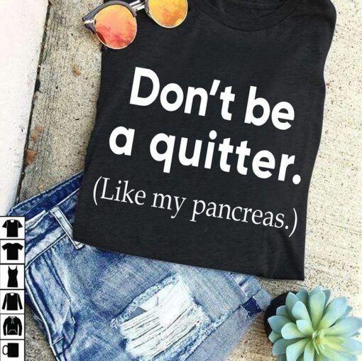 Don’t Be A Quitter Like My Pancreas Shirt