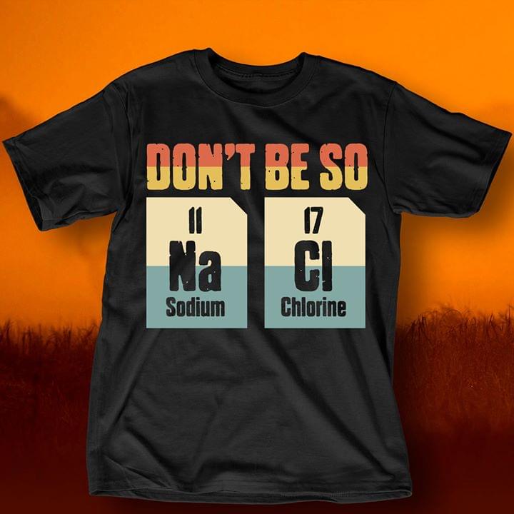 Don't Be So 11 Na Sodium 17 Cl Chlorine Shirt Don't Be So 11 Na Sodium 17 Cl Chlorine Shirt