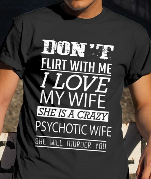 Don’t Filrt With Me I Love My Wife She Is A Crazy Shirt