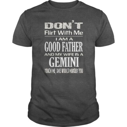 Don’t Flirt With Me I Am A Good Father And My Wife Is A Gemini Shirt