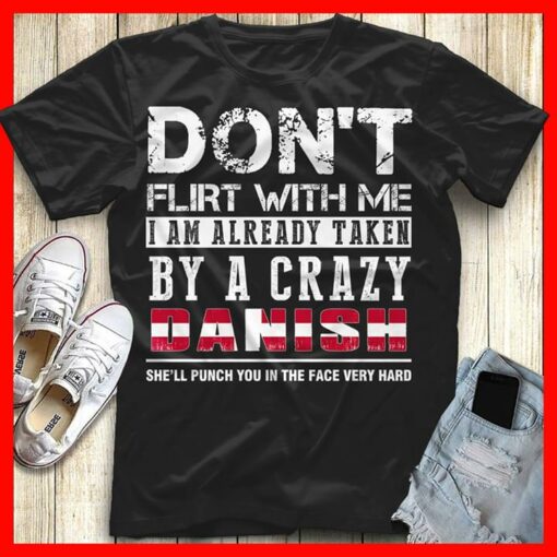 Don’t Flirt With Me I Am Already Taken By A Crazy Danish She’ll Punch You In The Face Very Hard Shirt