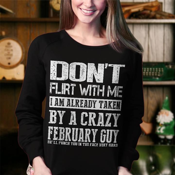 Don't Flirt With Me I Am Already Taken By A Crazy February Guy Be'll Punch You In The Face Very Hard Shirt Don't Flirt With Me I Am Already Taken By A Crazy February Guy Be'll Punch You In The Face Very Hard Shirt