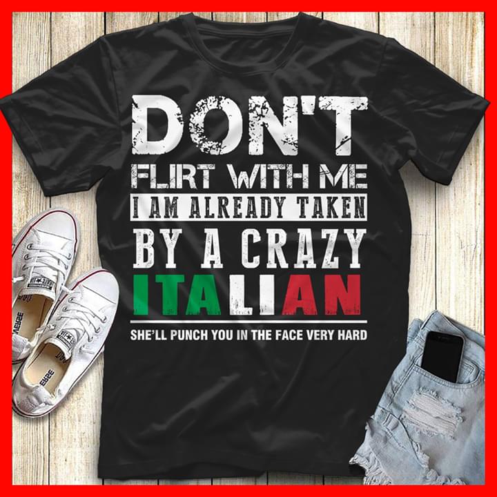 Don't Flirt With Me I Am Already Taken By A Crazy Italian She'll Punch You In The Face Very Hard Shirt Don't Flirt With Me I Am Already Taken By A Crazy Italian She'll Punch You In The Face Very Hard Shirt