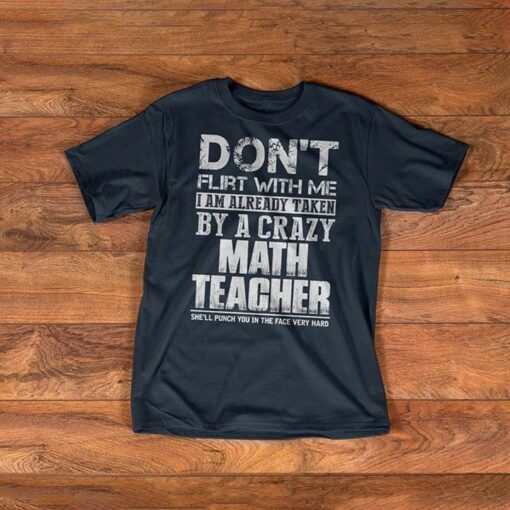 Don’t Flirt With Me I Am Already Taken By A Crazy Math Teacher She’ll Punch You In The Face Very Hard Shirt