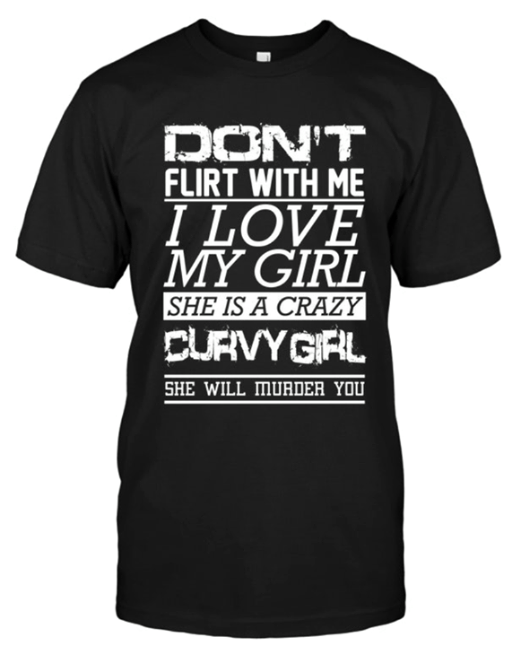 Don't Flirt With Me I Love My Girl She Is A Crazy Curvy Girl She Will Murder You Shirt Don't Flirt With Me I Love My Girl She Is A Crazy Curvy Girl She Will Murder You Shirt
