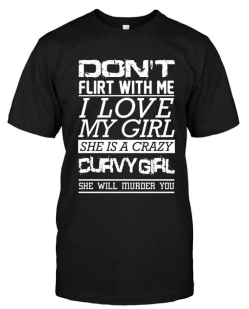 Don’t Flirt With Me I Love My Girl She Is Crazy Curvy Girl She Will Murder You Shirt