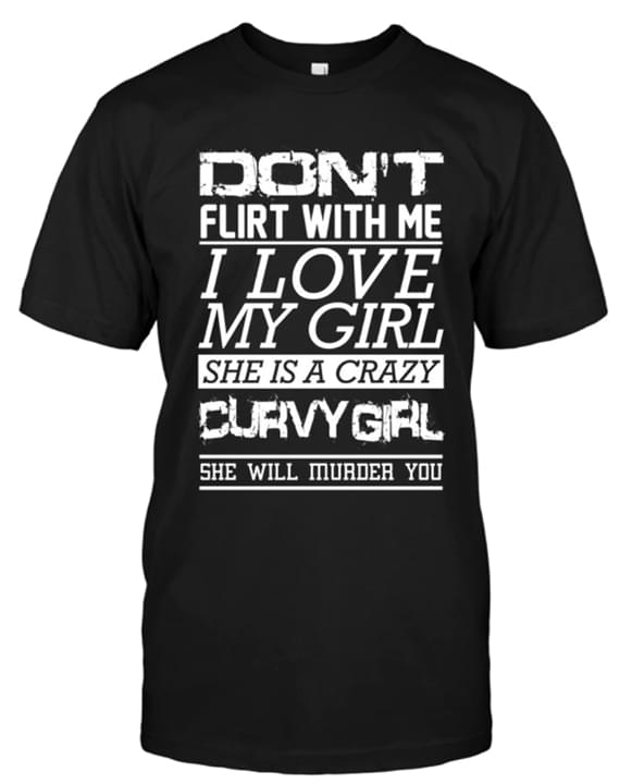Don't Flirt With Me I Love My Girl She Is Crazy Curvy Girl She Will Murder You Shirt Don't Flirt With Me I Love My Girl She Is Crazy Curvy Girl She Will Murder You Shirt
