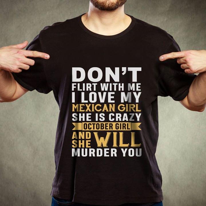 Don't Flirt With Me I Love My Mexican Girl She Is Crazy October Girl And She Will Murder You Shirt Don't Flirt With Me I Love My Mexican Girl She Is Crazy October Girl And She Will Murder You Shirt