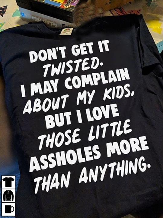 Don't Get It Twisted I May Complain About My Kids Shirt Don't Get It Twisted I May Complain About My Kids Shirt