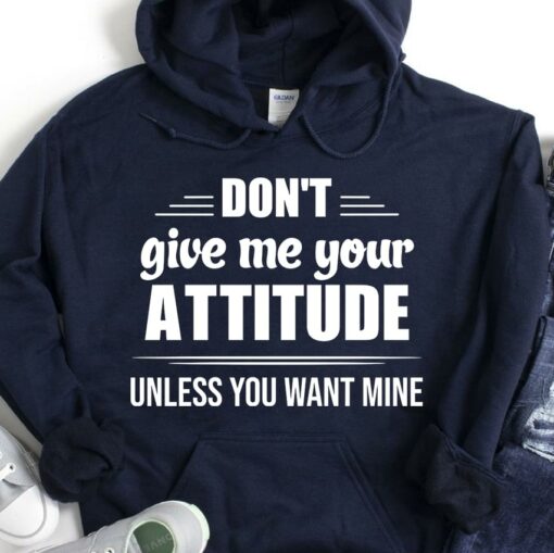 Don’t Give Me Your Attitude Unless You Want Mine T-Shirt Sweatshirt Hoodie