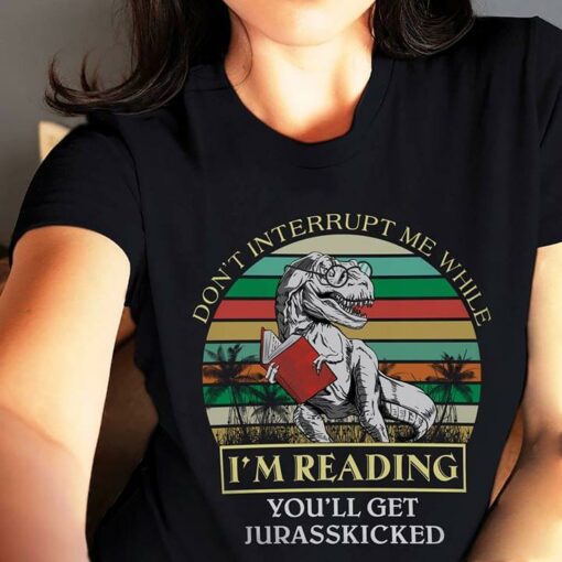 Don’t Interrupt Me While I’m Reading You’ll Get Jurasskicked Shirt