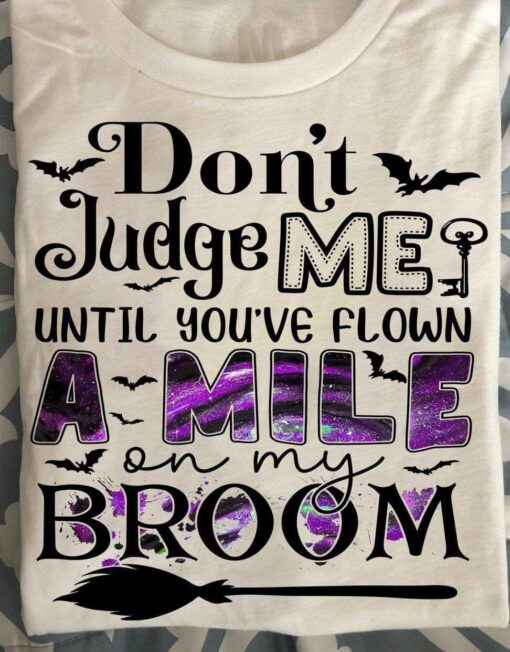 Don’t Judge Me Until You’ve Flown A Mile On My Broom Halloween Shirt