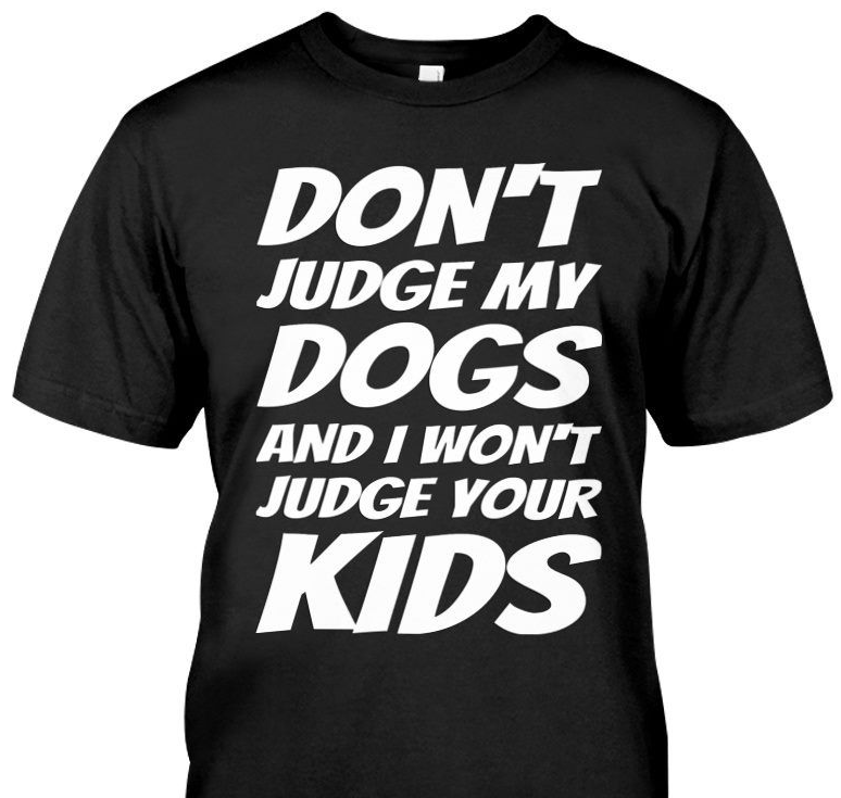 Don't Judge My Dogs and I Won't Judge Your Kids T-Shirt Don't Judge My Dogs and I Won't Judge Your Kids T-Shirt