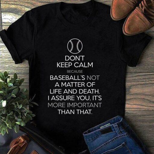 Don’t Keep Calm Because Baseball’s Not A Matter Of Life And Death I Assure You Shirt