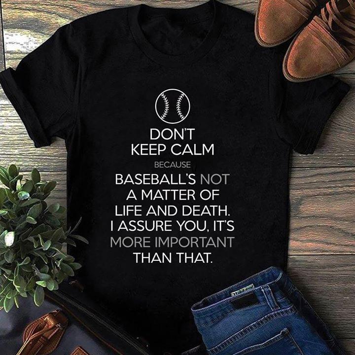 Don't Keep Calm Because Baseball's Not A Matter Of Life And Death I Assure You Shirt Don't Keep Calm Because Baseball's Not A Matter Of Life And Death I Assure You Shirt