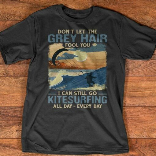 Don’t Let The Grey Hair Fool You I Can Still Go Kitesurfing All Day Shirt