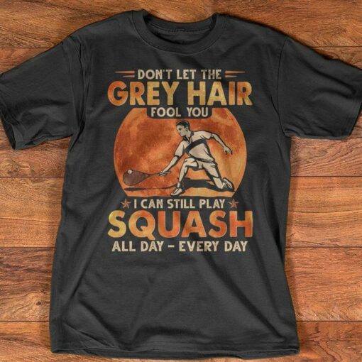 Don’t Let The Grey Hair Fool You I Can Still Play Squash All Day Shirt